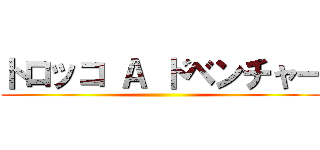 トロッコ Ａ ドベンチャー ()