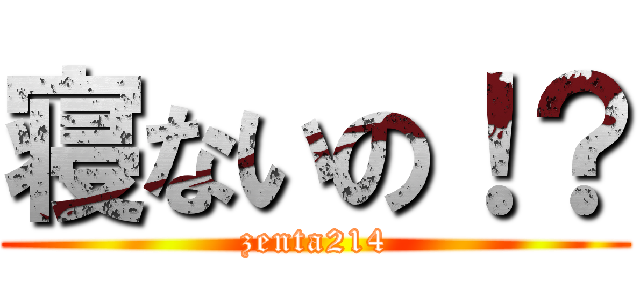 寝ないの！？ (zenta214)