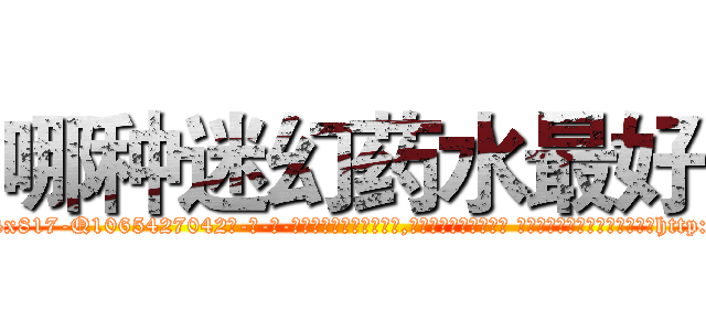 哪种迷幻药水最好 (哪种迷幻药水最好【电-话151x68344x817-Q1065427042元-吉-药-业】我们做的是长期生意,靠的是老客户长期支持 哪种迷幻药水最好在发表了一篇http://sngk.net/OA4vqq

参考消息网我们做的是长期生意,靠的是老客户长期支持也许我们早该意识到，就连鲍勃·霍斯金斯（金球奖戏剧类电影男主角 
)