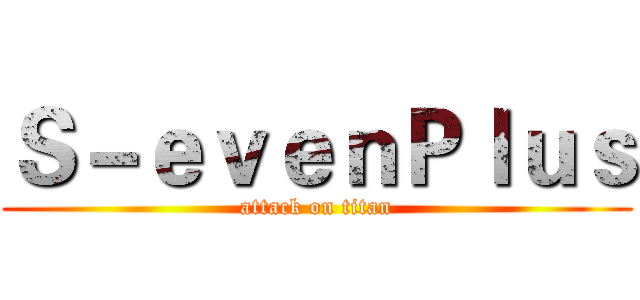 Ｓ－ｅｖｅｎＰｌｕｓ (attack on titan)