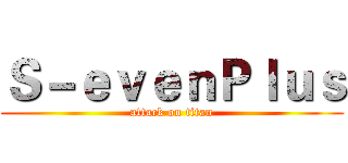 Ｓ－ｅｖｅｎＰｌｕｓ (attack on titan)