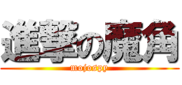 進撃の魔角 (mojospy)