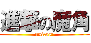 進撃の魔角 (mojospy)