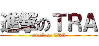 進撃のＴＲＡ (attack on TRA)