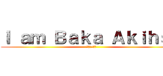 Ｉ ａｍ Ｂａｋａ Ａｋｉｈｓａ (我是笨蛋明久)