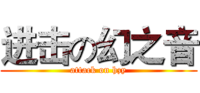 进击の幻之音 (attack on hzy)