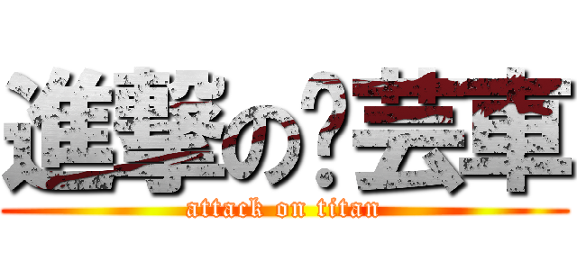 進撃の芊芸車 (attack on titan)
