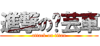 進撃の芊芸車 (attack on titan)