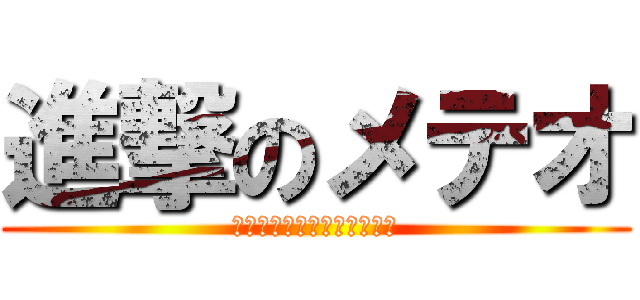 進撃のメテオ (西田って実は地球人じゃない)