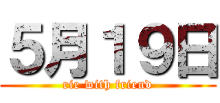 ５月１９日 (rie with friend)