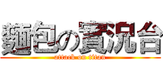 麵包の實況台 (attack on titan)