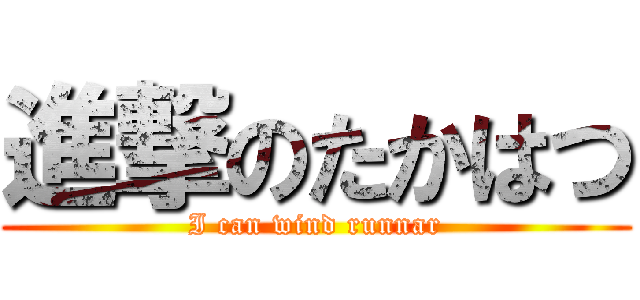 進撃のたかはつ (I can wind runnar)