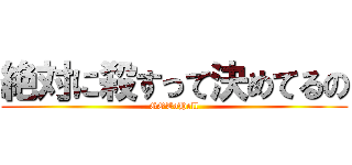 絶対に殺すって決めてるの (GOToHell)