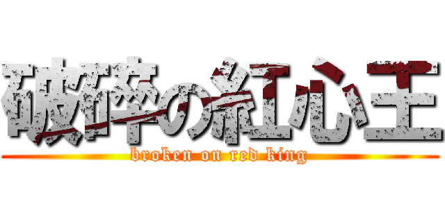 破碎の紅心王 (broken on red king)