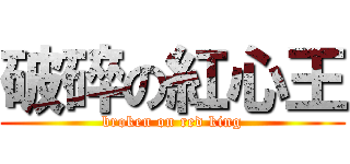 破碎の紅心王 (broken on red king)