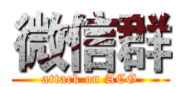 微信群 (attack on ACG)