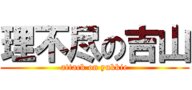 理不尽の吉山 (attack on yukkie)