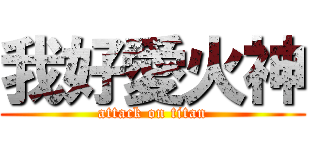 我好愛火神 (attack on titan)