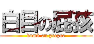 白目の屁孩 (dumb on peepee)