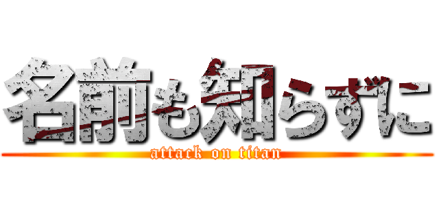 名前も知らずに (attack on titan)