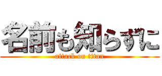 名前も知らずに (attack on titan)