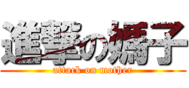 進撃の媽子 (attack on mother)