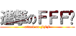 進撃のＦＦＦ团 (attack on FFF)