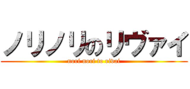 ノリノリのリヴァイ (nori nori to rivai)