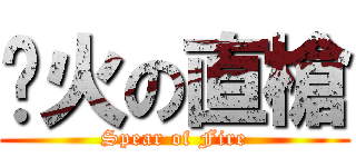 焰火の直槍 (Spear of Fire)