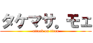 タケマサ。モェ (attack on titan)