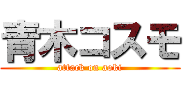 青木コスモ (attack on aoki)