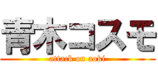 青木コスモ (attack on aoki)