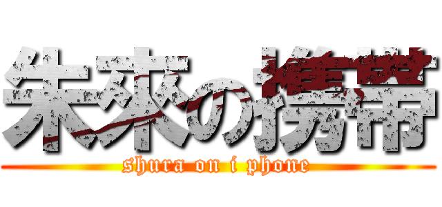 朱來の携帯 (shura on i phone)