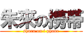 朱來の携帯 (shura on i phone)