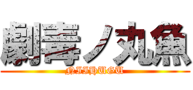 劇毒ノ丸魚 (NIIHUGU)