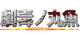 劇毒ノ丸魚 (NIIHUGU)