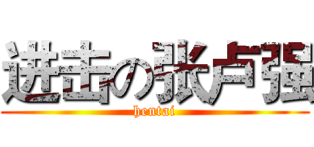 进击の张卢强 (hentai)