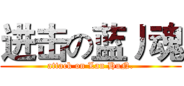 进击の蓝丿魂 (attack on Lan HuN.)