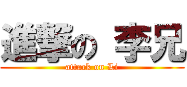 進撃の 李兄 (attack on Li)