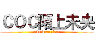 ＣＯＣ陌上未央 (attack on titan)