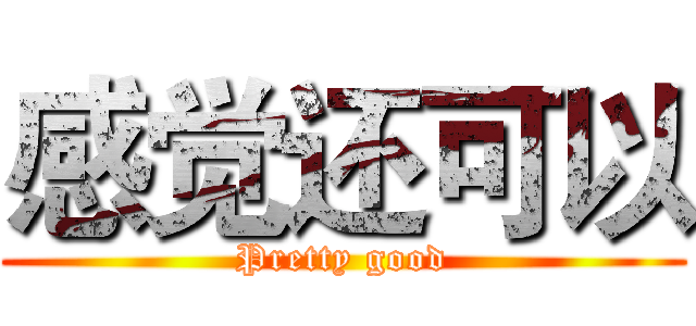 感觉还可以 (Pretty good)