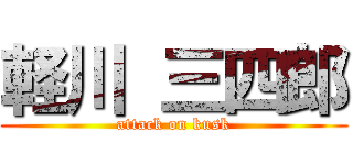 軽川 三四郎 (attack on kusk)