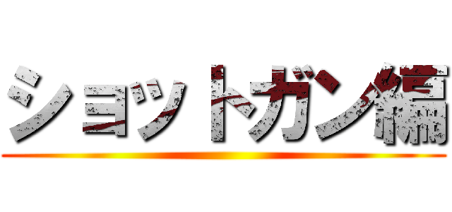 ショットガン編 ()