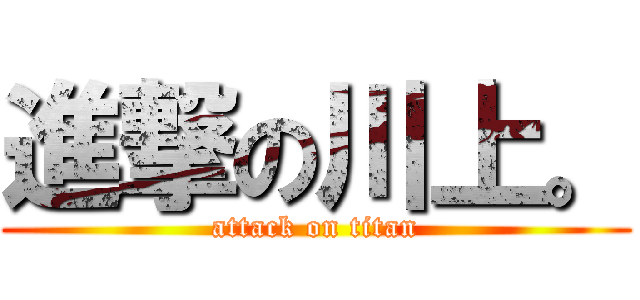 進撃の川上。 (attack on titan)
