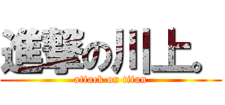 進撃の川上。 (attack on titan)