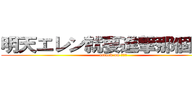 明天エレン就要進撃那個洞了 (attack on エレン)
