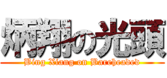 炳翔の光頭 (Bing Xiang on Bareheaded)