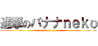 進撃のバナナｎｅｋｏ (attack on titan)