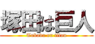 塚田は巨人 (Tukada on titan)