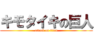 キモタイキの巨人 (attack on titan)